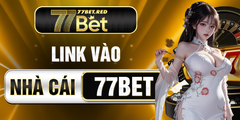 Link vào 77Bet mới và an toàn nhất cho hội viên