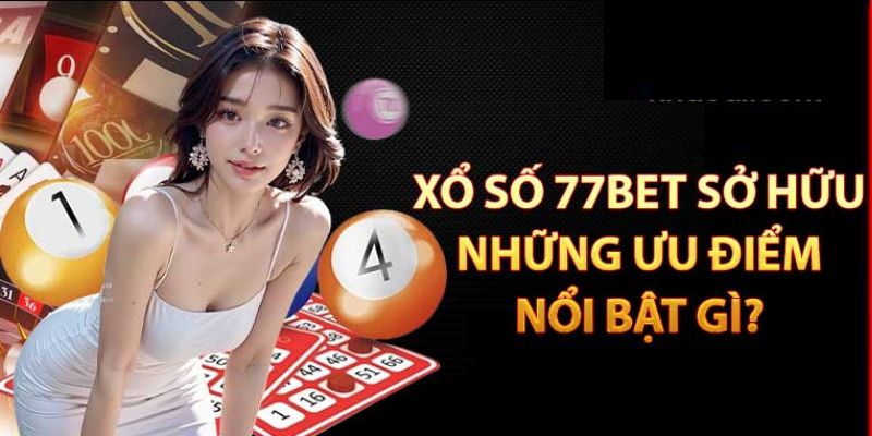 Những ưu điểm nổi bật mà xổ số 77bet sở hữu.