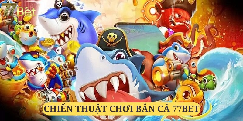 Áp dụng các chiến thuật săn cá từ các chuyên gia 77bet