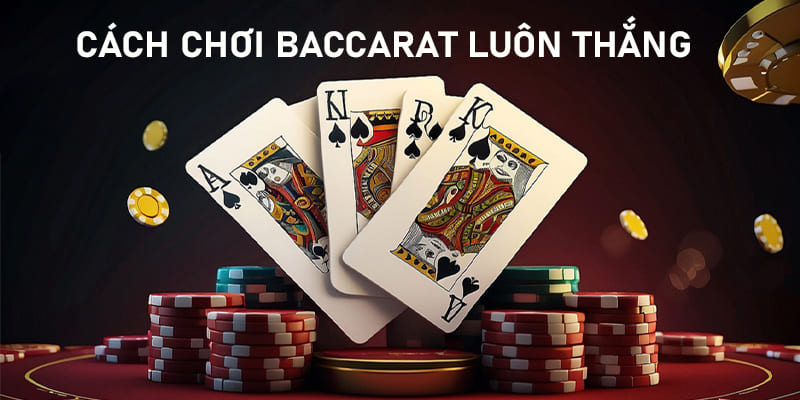 Cách Chơi Baccarat Luôn Thắng - Chia Sẻ Từ Cao Thủ Lâu Năm