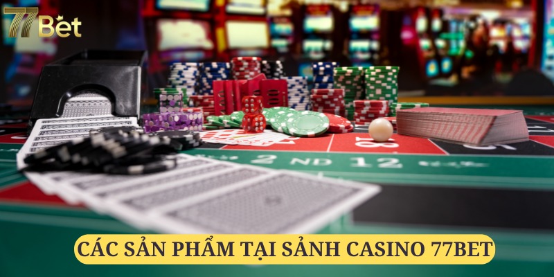 Đa dạng các sản phẩm chất lượng tại casino 77bet